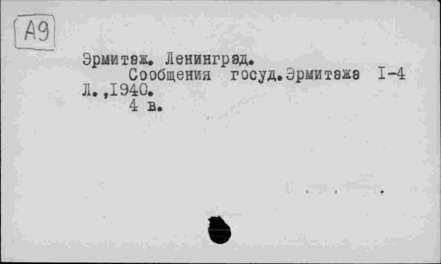 ﻿Эрмитаж. Ленинград.
Сообщения госуд.Эрмитажа 1-4 Л. ,1940.
4 в.